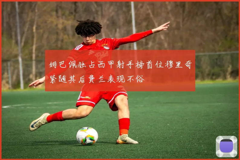 姆巴佩独占西甲射手榜首位穆里奇紧随其后费兰表现不俗