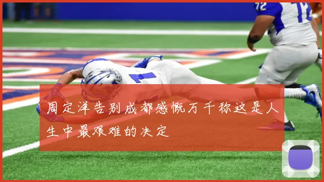 周定洋告别成都感慨万千称这是人生中最艰难的决定