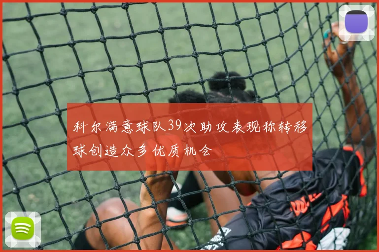 科尔满意球队39次助攻表现称转移球创造众多优质机会