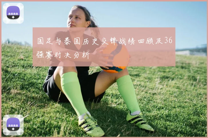 国足与泰国历史交锋战绩回顾及36强赛对决分析