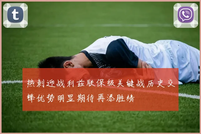 热刺迎战利兹联保级关键战历史交锋优势明显期待再添胜绩