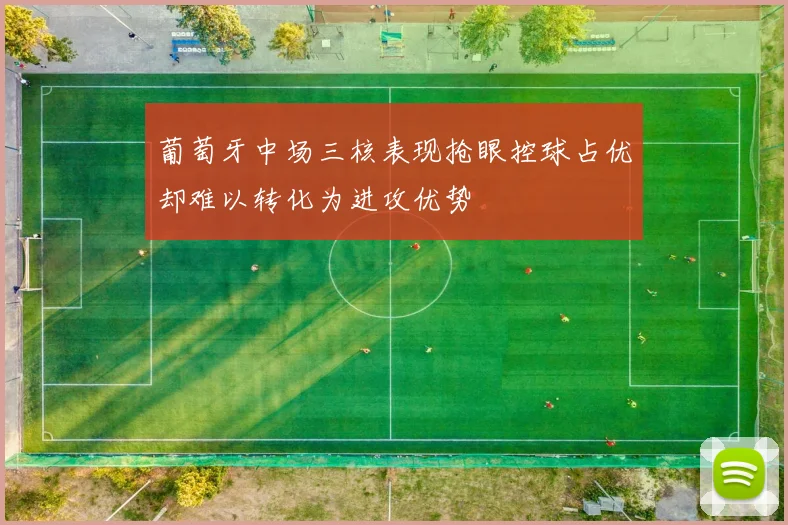 葡萄牙中场三核表现抢眼控球占优却难以转化为进攻优势