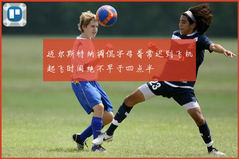 迈尔斯特纳调侃字母哥常迟到飞机起飞时间绝不早于四点半