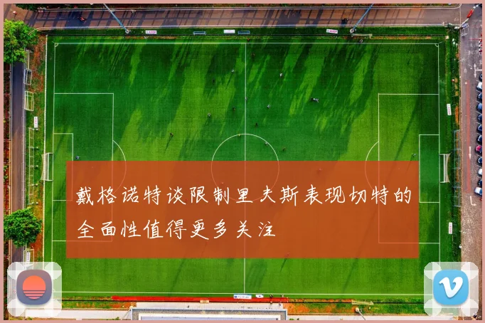 戴格诺特谈限制里夫斯表现切特的全面性值得更多关注
